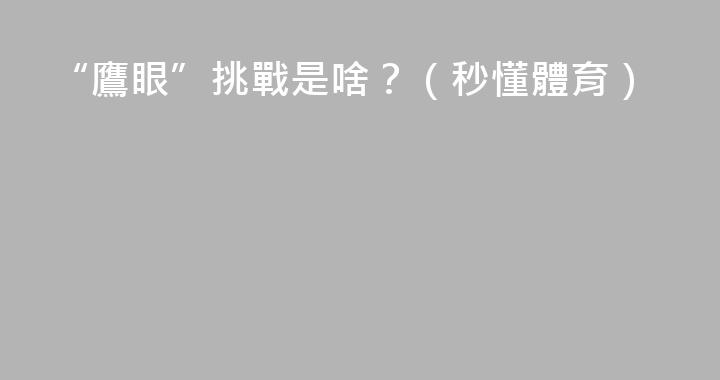 “鷹眼”挑戰是啥？（秒懂體育）