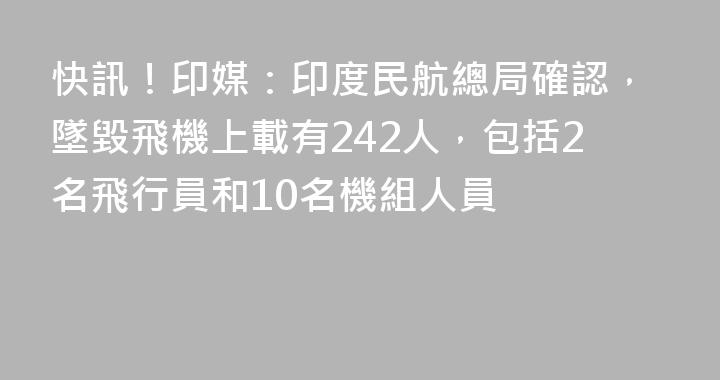 快訊！印媒：印度民航總局確認，墜毀飛機上載有242人，包括2名飛行員和10名機組人員