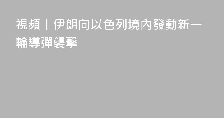 視頻丨伊朗向以色列境內發動新一輪導彈襲擊