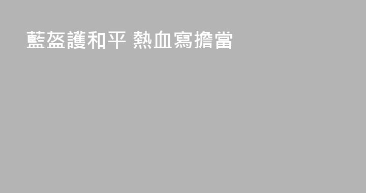 藍盔護和平 熱血寫擔當