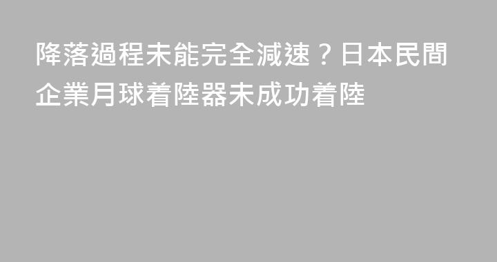 降落過程未能完全減速？日本民間企業月球着陸器未成功着陸