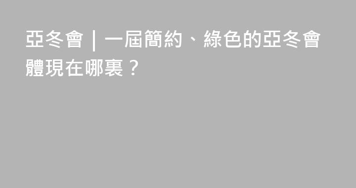 亞冬會｜一屆簡約、綠色的亞冬會體現在哪裏？