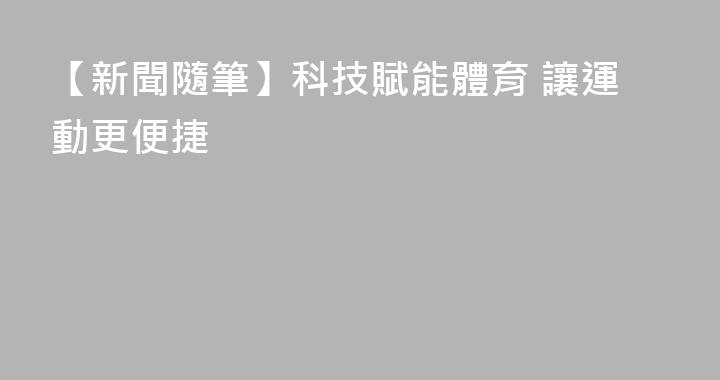 【新聞隨筆】科技賦能體育 讓運動更便捷