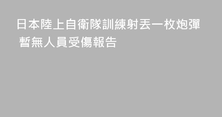 日本陸上自衛隊訓練射丟一枚炮彈 暫無人員受傷報告