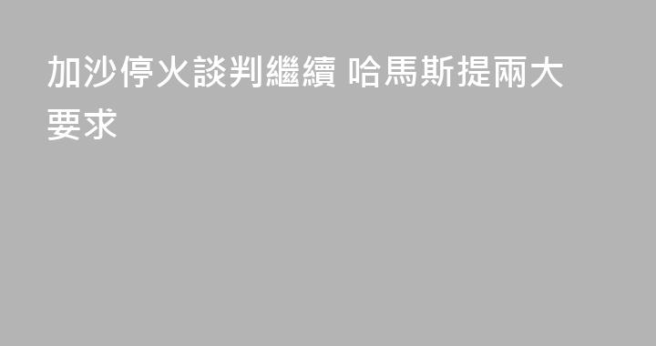 加沙停火談判繼續 哈馬斯提兩大要求