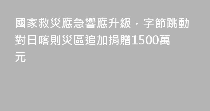 國家救災應急響應升級，字節跳動對日喀則災區追加捐贈1500萬元