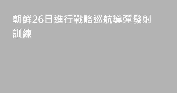 朝鮮26日進行戰略巡航導彈發射訓練