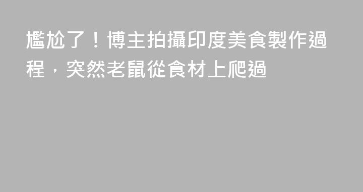 尷尬了！博主拍攝印度美食製作過程，突然老鼠從食材上爬過