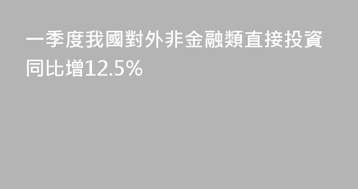 一季度我國對外非金融類直接投資同比增12.5%