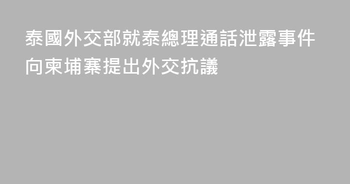 泰國外交部就泰總理通話泄露事件向柬埔寨提出外交抗議