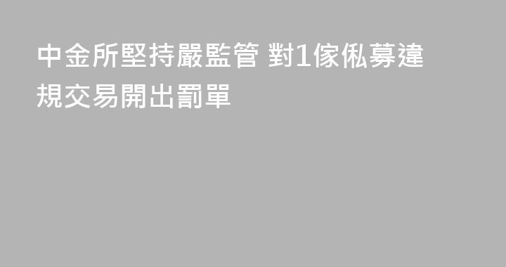 中金所堅持嚴監管 對1傢俬募違規交易開出罰單