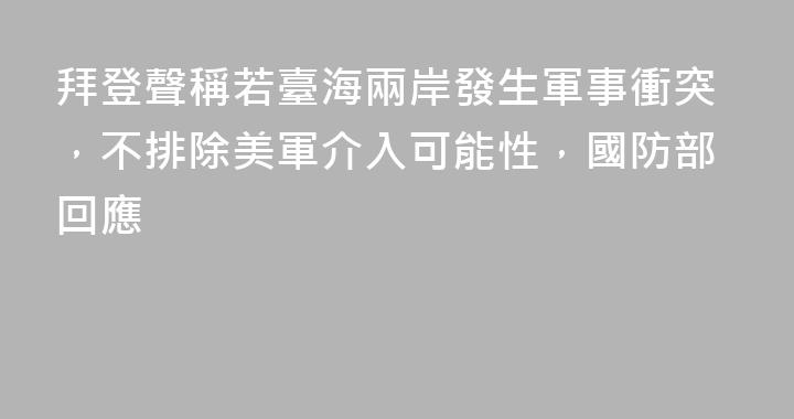 拜登聲稱若臺海兩岸發生軍事衝突，不排除美軍介入可能性，國防部回應