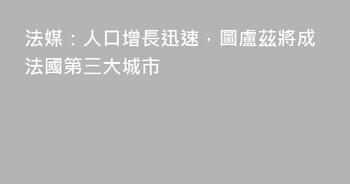 法媒：人口增長迅速，圖盧茲將成法國第三大城市