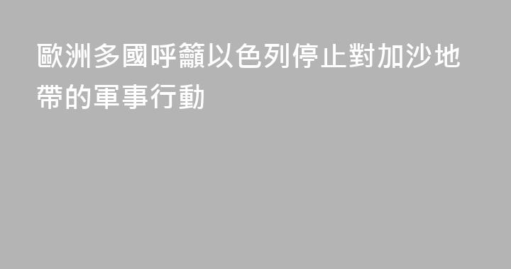 歐洲多國呼籲以色列停止對加沙地帶的軍事行動