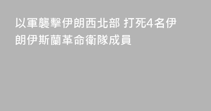 以軍襲擊伊朗西北部 打死4名伊朗伊斯蘭革命衛隊成員