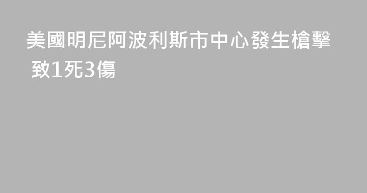 美國明尼阿波利斯市中心發生槍擊 致1死3傷