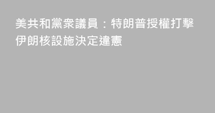 美共和黨衆議員：特朗普授權打擊伊朗核設施決定違憲