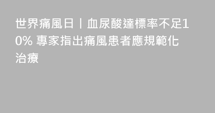 世界痛風日丨血尿酸達標率不足10% 專家指出痛風患者應規範化治療