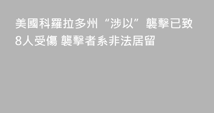 美國科羅拉多州“涉以”襲擊已致8人受傷 襲擊者系非法居留