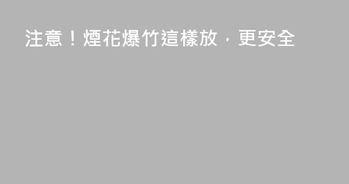 注意！煙花爆竹這樣放，更安全