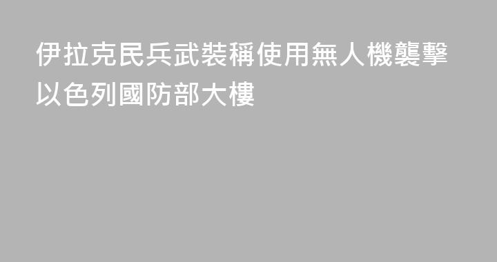 伊拉克民兵武裝稱使用無人機襲擊以色列國防部大樓