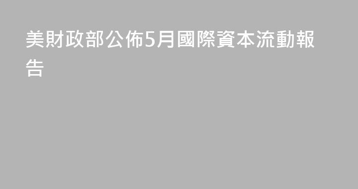 美財政部公佈5月國際資本流動報告