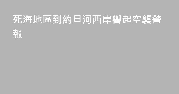 死海地區到約旦河西岸響起空襲警報