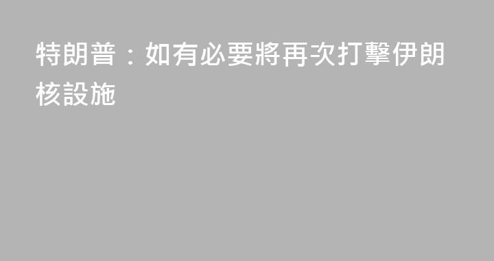 特朗普：如有必要將再次打擊伊朗核設施