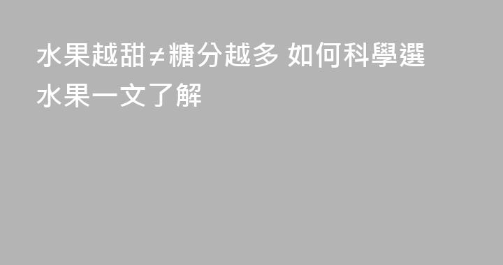 水果越甜≠糖分越多 如何科學選水果一文了解
