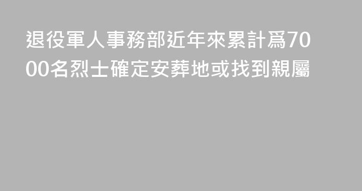 退役軍人事務部近年來累計爲7000名烈士確定安葬地或找到親屬