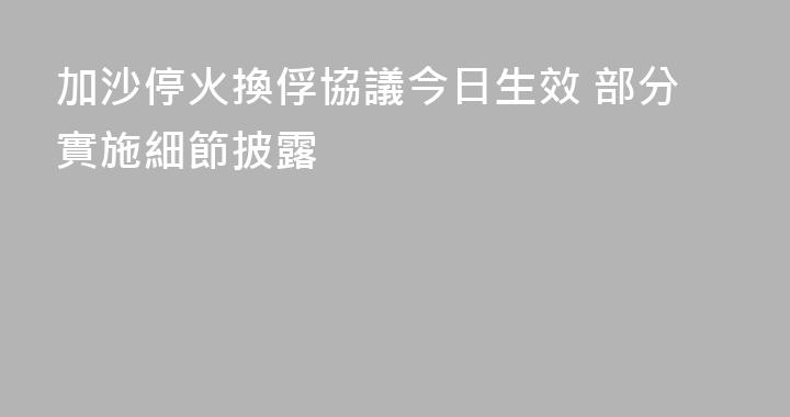 加沙停火換俘協議今日生效 部分實施細節披露