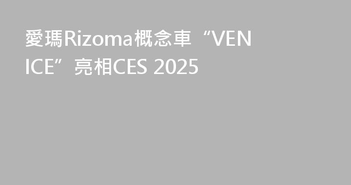 愛瑪Rizoma概念車“VENICE”亮相CES 2025