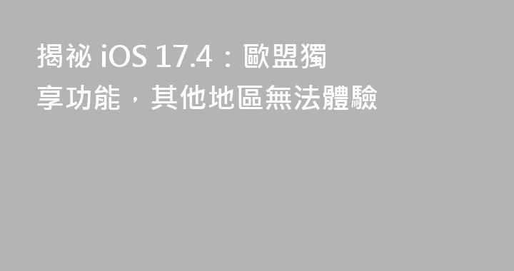 揭祕 iOS 17.4：歐盟獨享功能，其他地區無法體驗