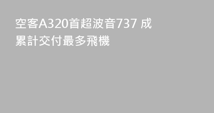 空客A320首超波音737 成累計交付最多飛機
