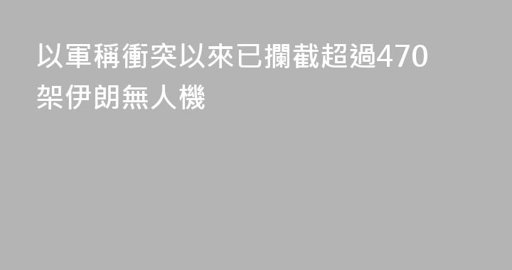 以軍稱衝突以來已攔截超過470架伊朗無人機