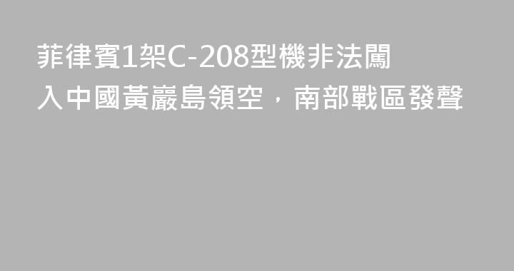 菲律賓1架C-208型機非法闖入中國黃巖島領空，南部戰區發聲