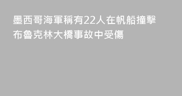 墨西哥海軍稱有22人在帆船撞擊布魯克林大橋事故中受傷