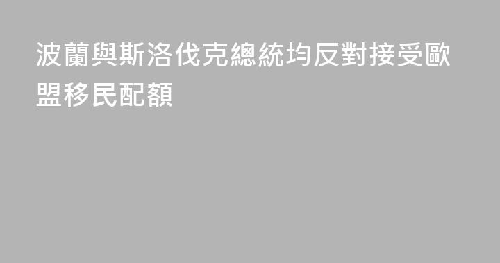 波蘭與斯洛伐克總統均反對接受歐盟移民配額
