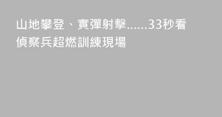 山地攀登、實彈射擊……33秒看偵察兵超燃訓練現場