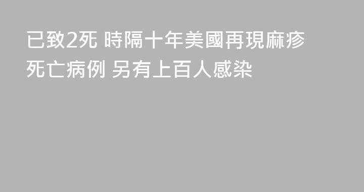 已致2死 時隔十年美國再現麻疹死亡病例 另有上百人感染