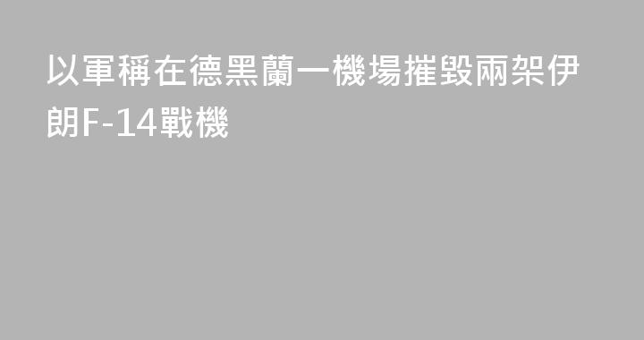以軍稱在德黑蘭一機場摧毀兩架伊朗F-14戰機