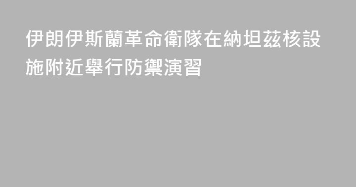 伊朗伊斯蘭革命衛隊在納坦茲核設施附近舉行防禦演習