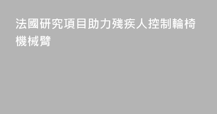 法國研究項目助力殘疾人控制輪椅機械臂