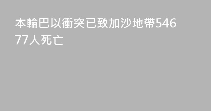 本輪巴以衝突已致加沙地帶54677人死亡