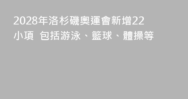 2028年洛杉磯奧運會新增22小項  包括游泳、籃球、體操等