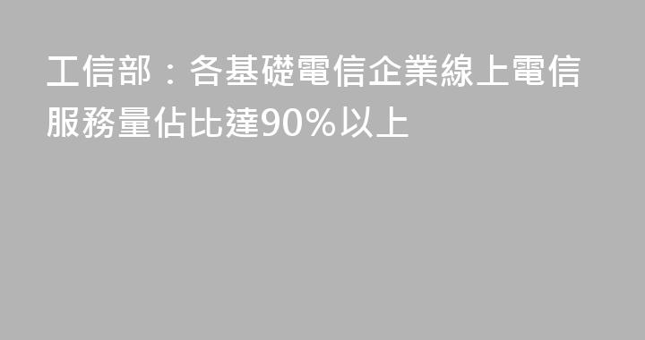工信部：各基礎電信企業線上電信服務量佔比達90％以上