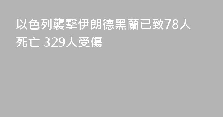 以色列襲擊伊朗德黑蘭已致78人死亡 329人受傷