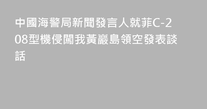 中國海警局新聞發言人就菲C-208型機侵闖我黃巖島領空發表談話