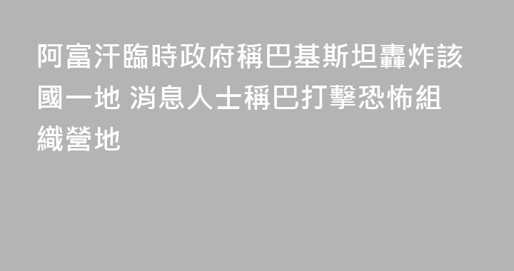 阿富汗臨時政府稱巴基斯坦轟炸該國一地 消息人士稱巴打擊恐怖組織營地