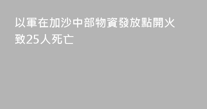 以軍在加沙中部物資發放點開火 致25人死亡
